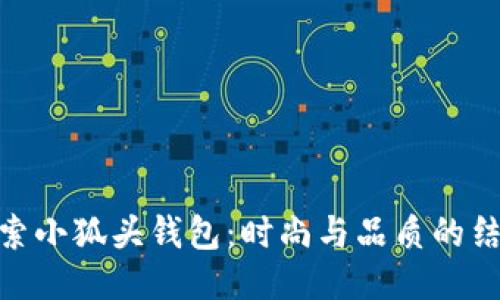 探索小狐头钱包：时尚与品质的结合
