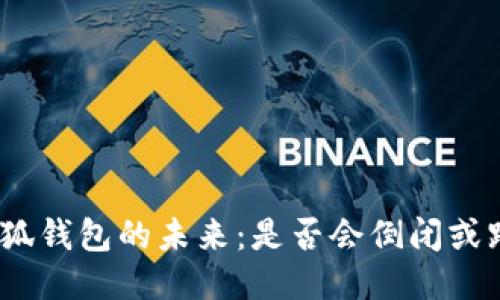 : 小狐钱包的未来：是否会倒闭或跑路？