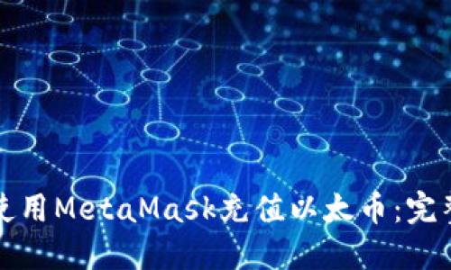 如何使用MetaMask充值以太币：完整指南
