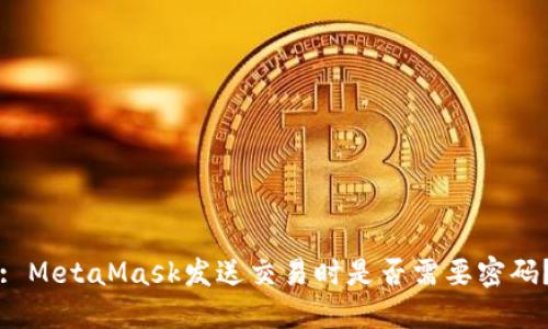 : MetaMask发送交易时是否需要密码？