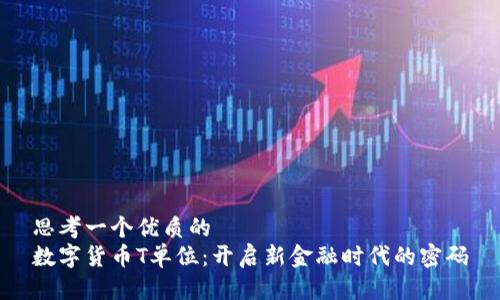 思考一个优质的
数字货币T单位：开启新金融时代的密码