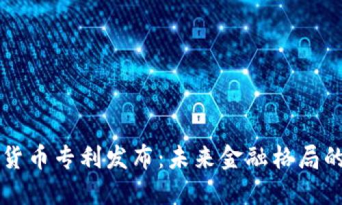 央行数字货币专利发布：未来金融格局的重大变革