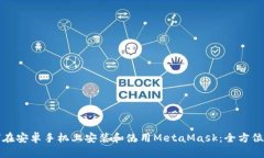 如何在安卓手机上安装和使用MetaMask：全方位指南