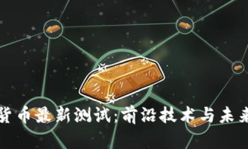 数字货币最新测试：前沿技术与未来展望