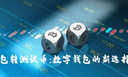 小狐钱包转测试币：数字钱包的新选择与实践
