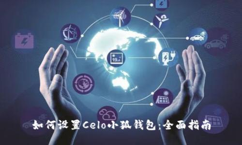 如何设置Celo小狐钱包：全面指南
