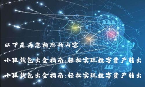 以下是为您构思的内容

小狐钱包出金指南：轻松实现数字资产转出

小狐钱包出金指南：轻松实现数字资产转出
