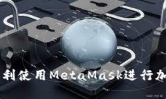 国内如何顺利使用MetaMask进行加密货币交易