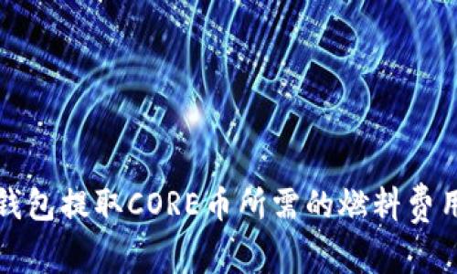 小狐钱包提取CORE币所需的燃料费用详解
