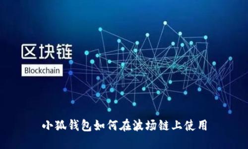 小狐钱包如何在波场链上使用