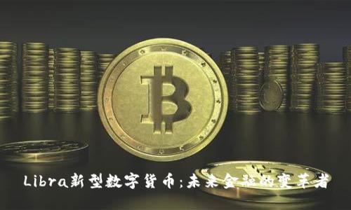 Libra新型数字货币：未来金融的变革者