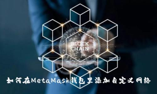 如何在MetaMask钱包里添加自定义网络