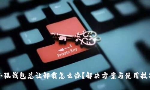 小狐钱包总让卸载怎么办？解决方案与使用技巧