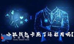 : 小狐钱包卡死了还能用吗？