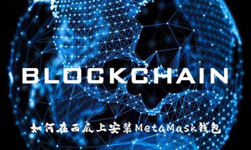 如何在西瓜上安装MetaMask钱包