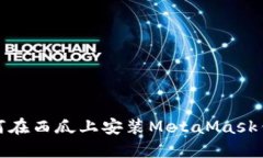 如何在西瓜上安装MetaMask钱包