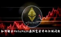 如何解决MetaMask在浏览器中的识别问题