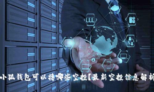 小狐钱包可以撸哪些空投？最新空投信息解析