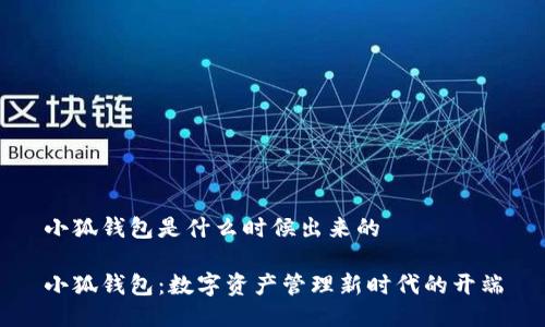 小狐钱包是什么时候出来的
小狐钱包:数字资产管理新时代的开端