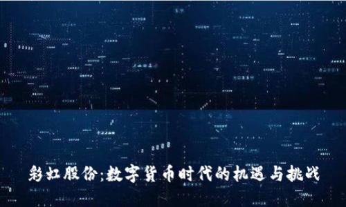 彩虹股份：数字货币时代的机遇与挑战