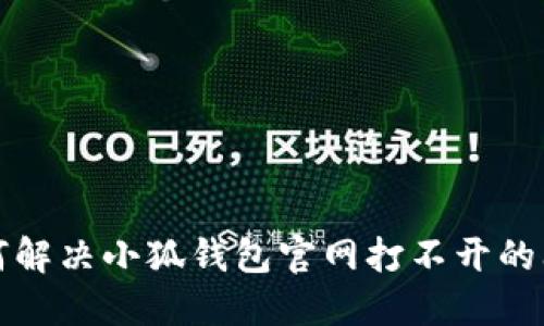  如何解决小狐钱包官网打不开的问题？