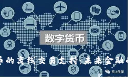 数字货币的离线交易支持：未来金融的新纪元