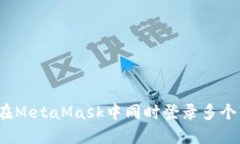 如何在MetaMask中同时登录多个钱包？