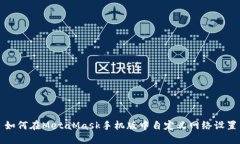 如何在MetaMask手机版中自定义网络设置
