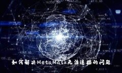 如何解决MetaMask无法连接的问题