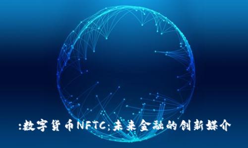 :数字货币NFTC:未来金融的创新媒介