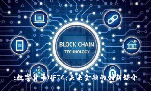 :数字货币NFTC:未来金融的创新媒介