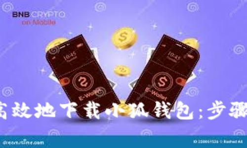  如何安全高效地下载小狐钱包：步骤与注意事项