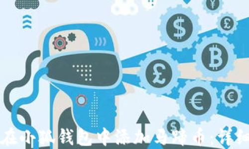 
如何在小狐钱包中添加马蹄币：详细指南