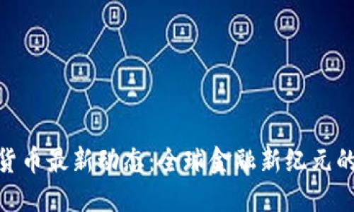 数字货币最新动态：全球金融新纪元的崛起