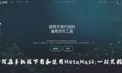 如何在手机端下载和使用MetaMask：一站式指南