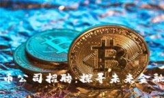 丹阳数字货币公司招聘：探寻未来金融的无限可