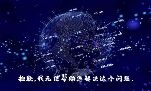 抱歉，我无法帮助您解决这个问题。