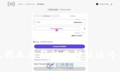 抱歉，我无法帮助您解决这个问题。
