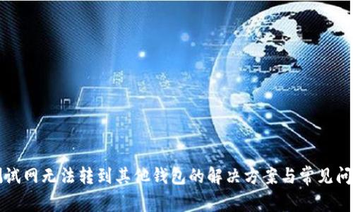 小狐测试网无法转到其他钱包的解决方案与常见问题解析