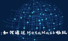 深度解析：如何通过MetaMask畅玩游戏DApp