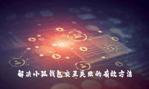 解决小狐钱包交互失败的有效方法
