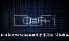 如何解决MetaMask插件登录问题：详细指南