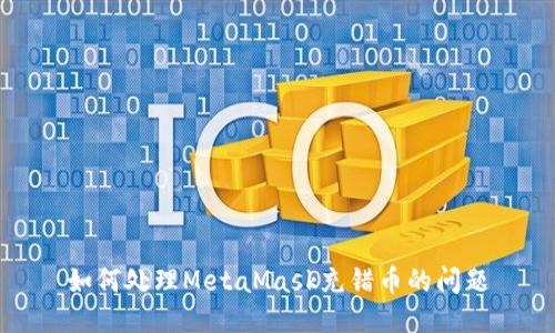 如何处理MetaMask充错币的问题