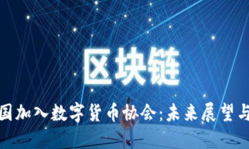 : 中国加入数字货币协会：未来展望与挑战