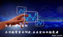 思考一个优质的王信数字货币研发：未来金融的