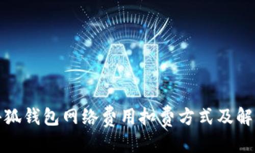 优质
解析小狐钱包网络费用扣费方式及解决方案