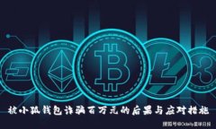 被小狐钱包诈骗百万元的后果与应对措施