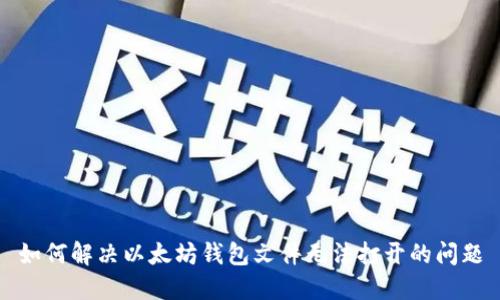 如何解决以太坊钱包文件无法打开的问题