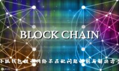 小狐钱包提币网络不匹配问题解析与解决方案