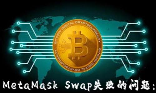 
如何解决MetaMask Swap失败的问题：全面指南
